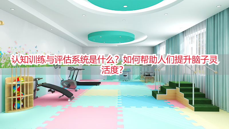 认知训练与评估系统是什么？如何帮助人们提升脑子灵活度？