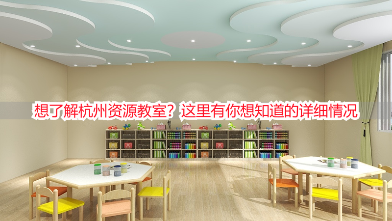 想了解杭州资源教室？这里有你想知道的详细情况
