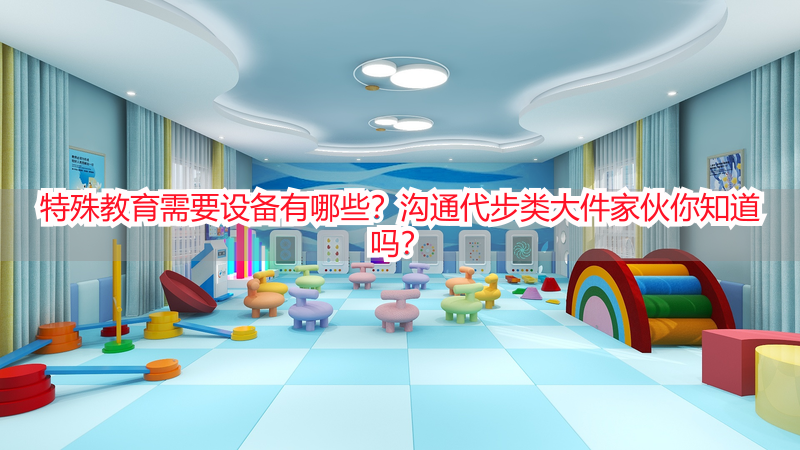 特殊教育需要设备有哪些？沟通代步类大件家伙你知道吗？