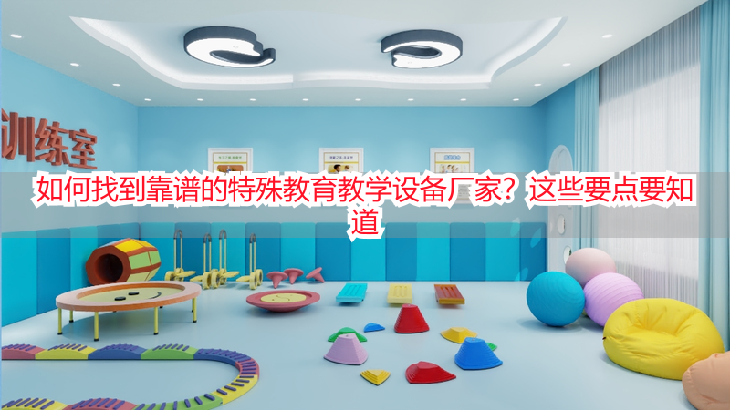 如何找到靠谱的特殊教育教学设备厂家？这些要点要知道