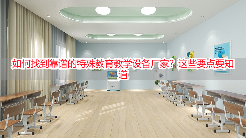 如何找到靠谱的特殊教育教学设备厂家？这些要点要知道