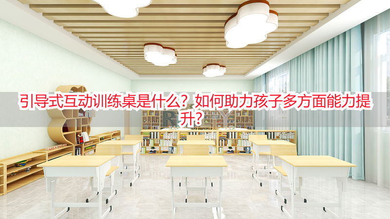 引导式互动训练桌是什么？如何助力孩子多方面能力提升？