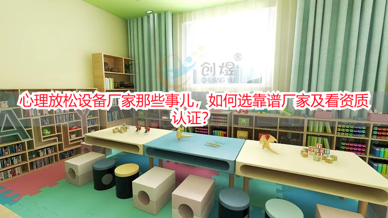心理放松设备厂家那些事儿，如何选靠谱厂家及看资质认证？
