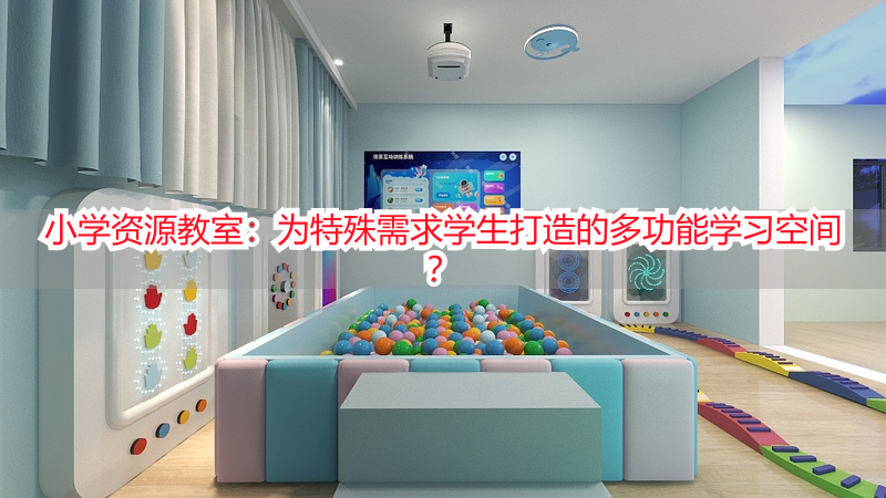 小学资源教室：为特殊需求学生打造的多功能学习空间？