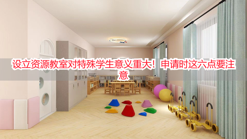 设立资源教室对特殊学生意义重大！申请时这六点要注意