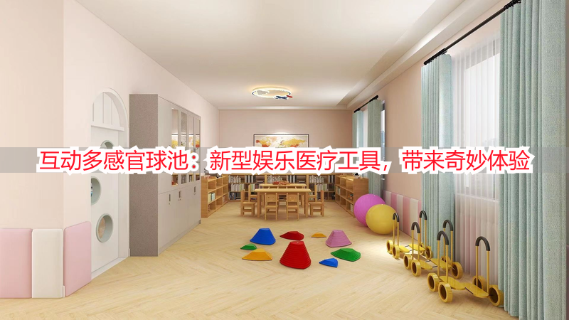 互动多感官球池：新型娱乐医疗工具，带来奇妙体验