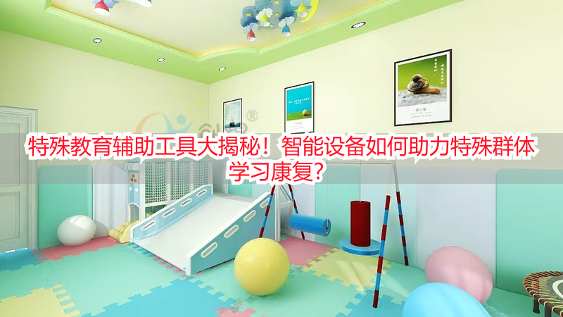 特殊教育辅助工具大揭秘！智能设备如何助力特殊群体学习康复？