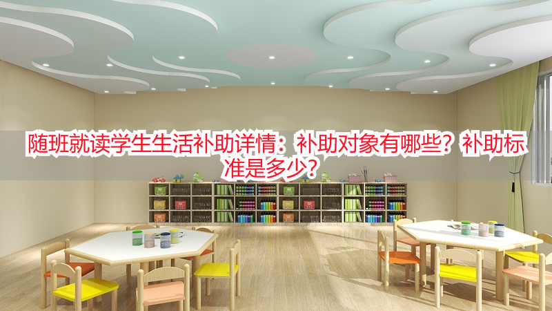随班就读学生生活补助详情：补助对象有哪些？补助标准是多少？