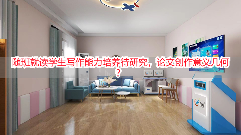 随班就读学生写作能力培养待研究，论文创作意义几何？