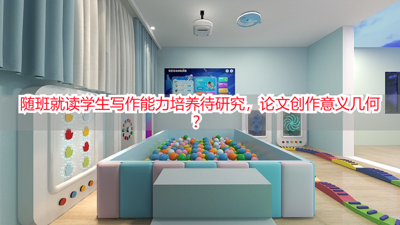 随班就读学生写作能力培养待研究，论文创作意义几何？