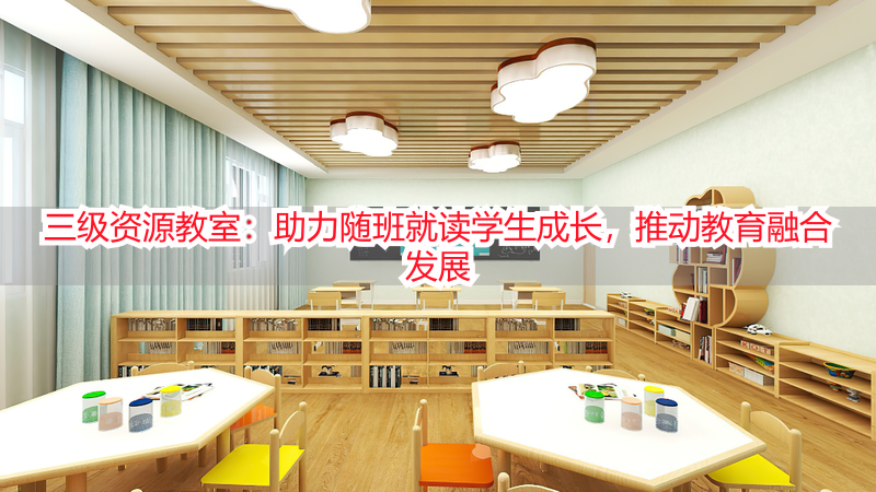 三级资源教室：助力随班就读学生成长，推动教育融合发展