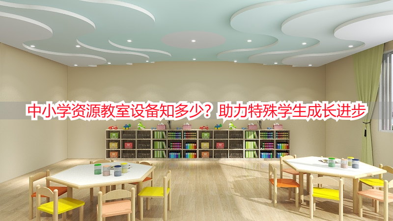 中小学资源教室设备知多少？助力特殊学生成长进步