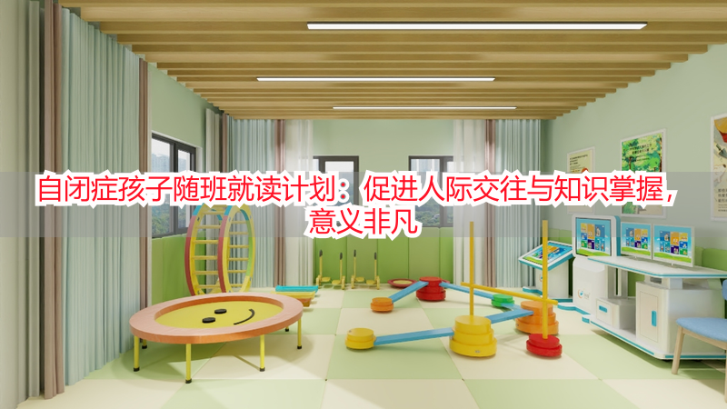 自闭症孩子随班就读计划：促进人际交往与知识掌握，意义非凡