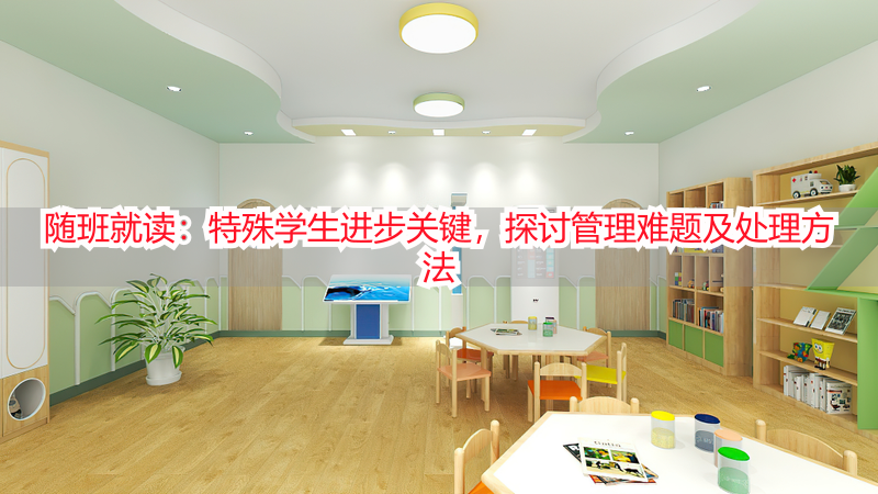 随班就读：特殊学生进步关键，探讨管理难题及处理方法