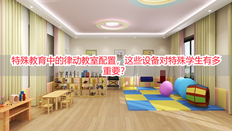特殊教育中的律动教室配置，这些设备对特殊学生有多重要？