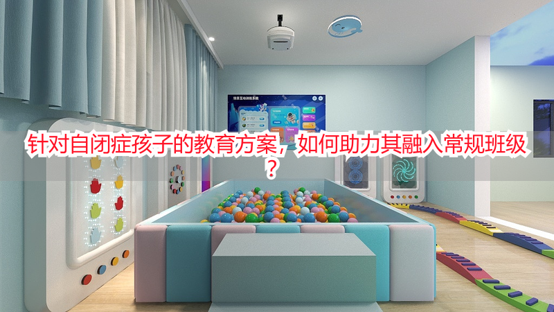 针对自闭症孩子的教育方案，如何助力其融入常规班级？