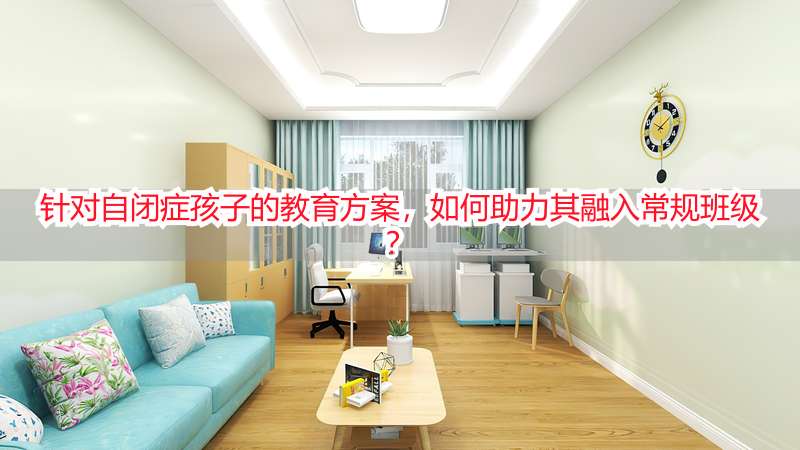 针对自闭症孩子的教育方案，如何助力其融入常规班级？