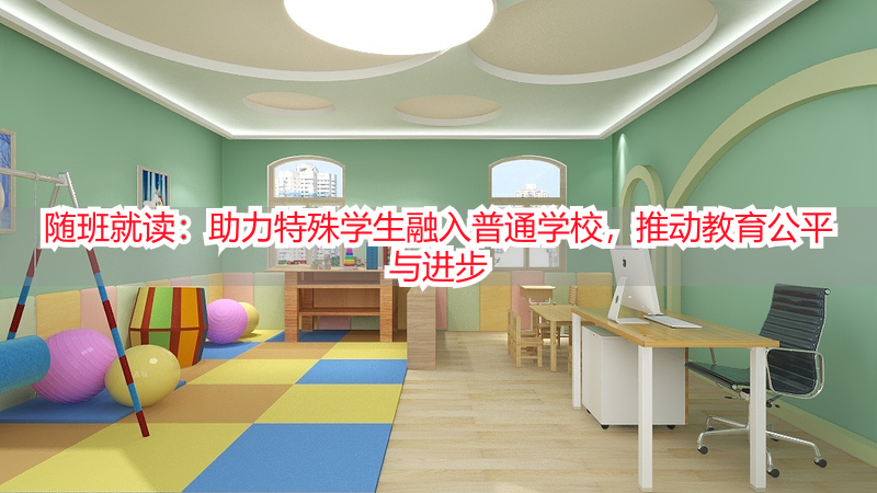 随班就读：助力特殊学生融入普通学校，推动教育公平与进步
