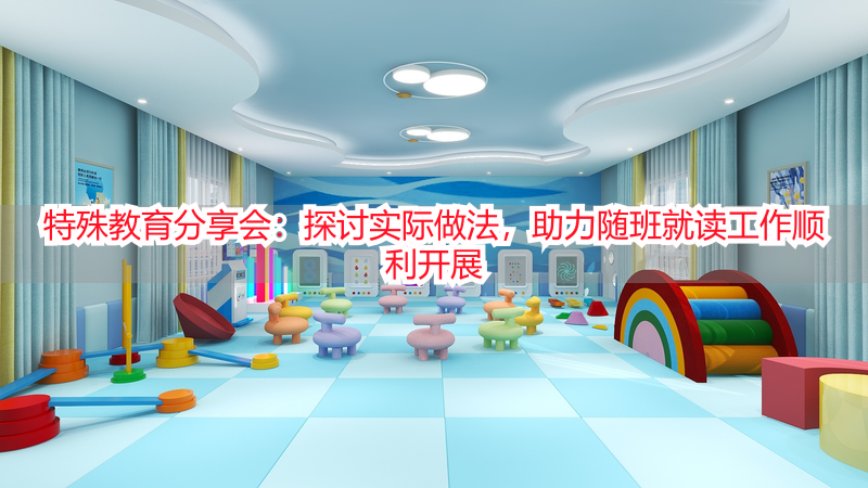 特殊教育分享会：探讨实际做法，助力随班就读工作顺利开展