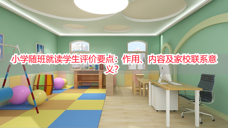 小学随班就读学生评价要点：作用、内容及家校联系意义？