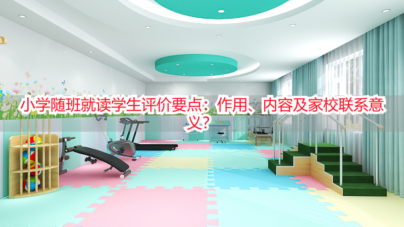小学随班就读学生评价要点：作用、内容及家校联系意义？
