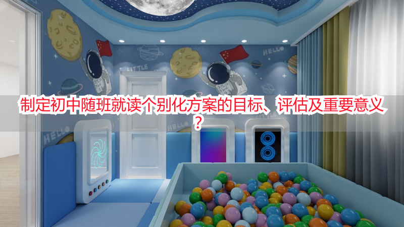 制定初中随班就读个别化方案的目标、评估及重要意义？