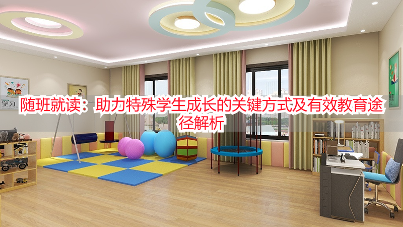 随班就读：助力特殊学生成长的关键方式及有效教育途径解析
