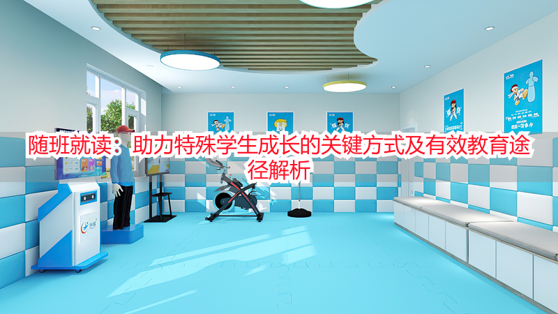 随班就读：助力特殊学生成长的关键方式及有效教育途径解析