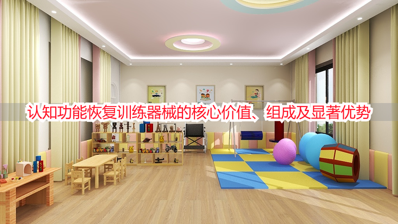 认知功能恢复训练器械的核心价值、组成及显著优势