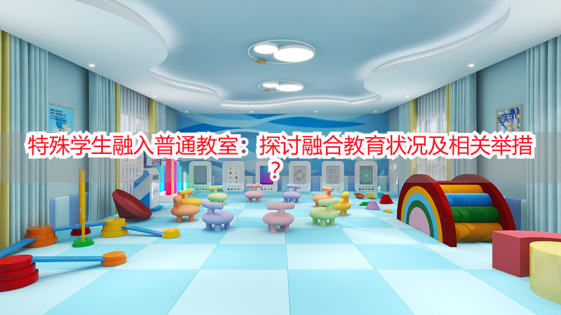 特殊学生融入普通教室：探讨融合教育状况及相关举措？