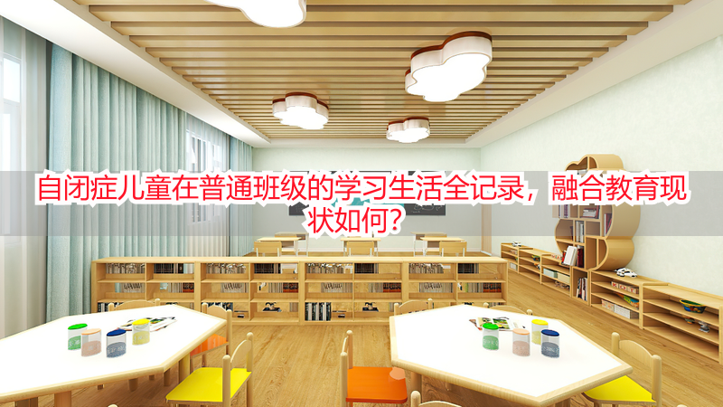 自闭症儿童在普通班级的学习生活全记录，融合教育现状如何？