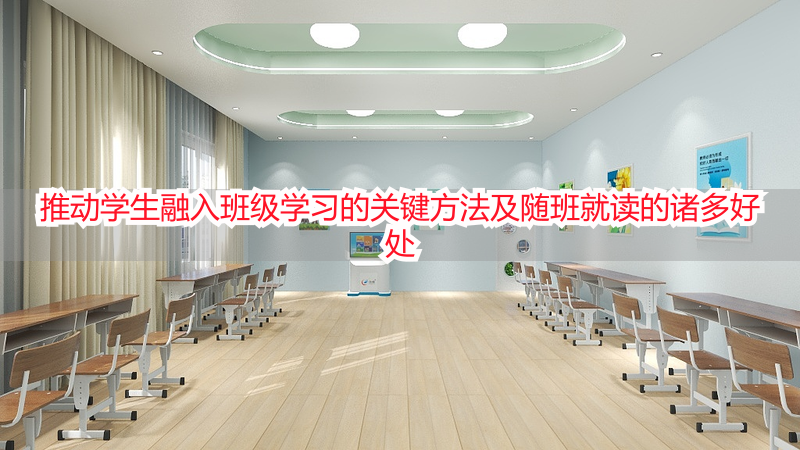 推动学生融入班级学习的关键方法及随班就读的诸多好处