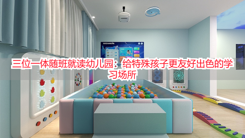 三位一体随班就读幼儿园：给特殊孩子更友好出色的学习场所