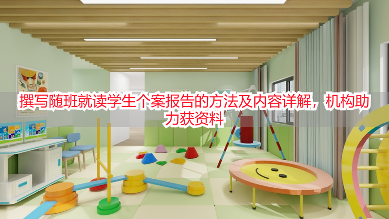 撰写随班就读学生个案报告的方法及内容详解，机构助力获资料