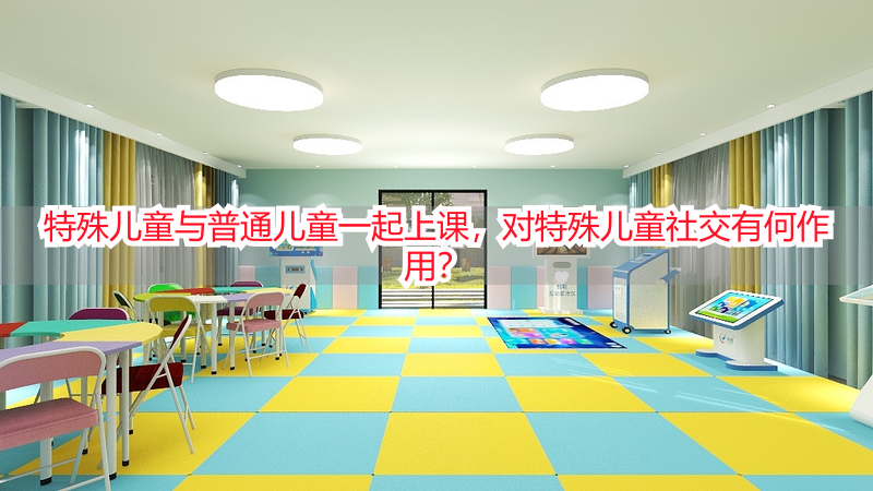 特殊儿童与普通儿童一起上课，对特殊儿童社交有何作用？