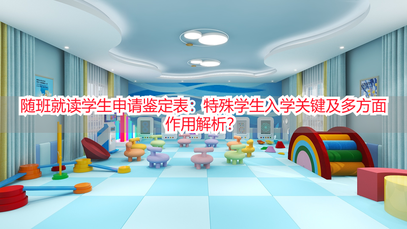 随班就读学生申请鉴定表：特殊学生入学关键及多方面作用解析？