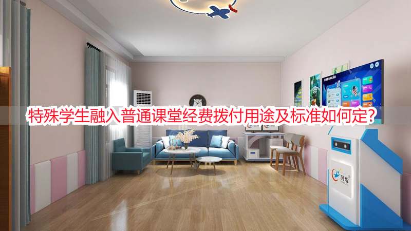 特殊学生融入普通课堂经费拨付用途及标准如何定？