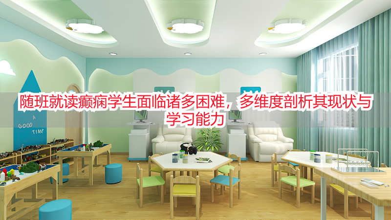 随班就读癫痫学生面临诸多困难，多维度剖析其现状与学习能力