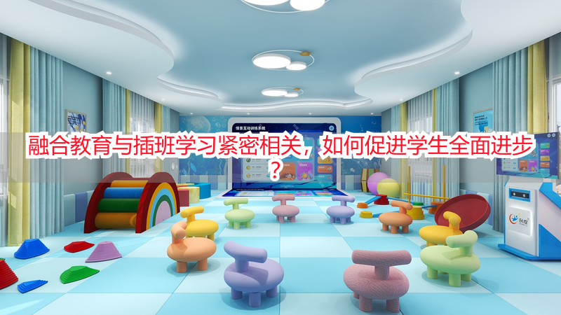 融合教育与插班学习紧密相关，如何促进学生全面进步？
