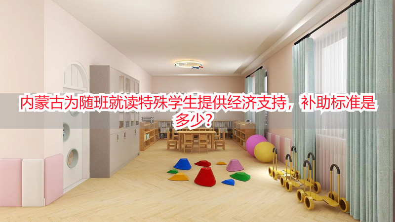内蒙古为随班就读特殊学生提供经济支持，补助标准是多少？