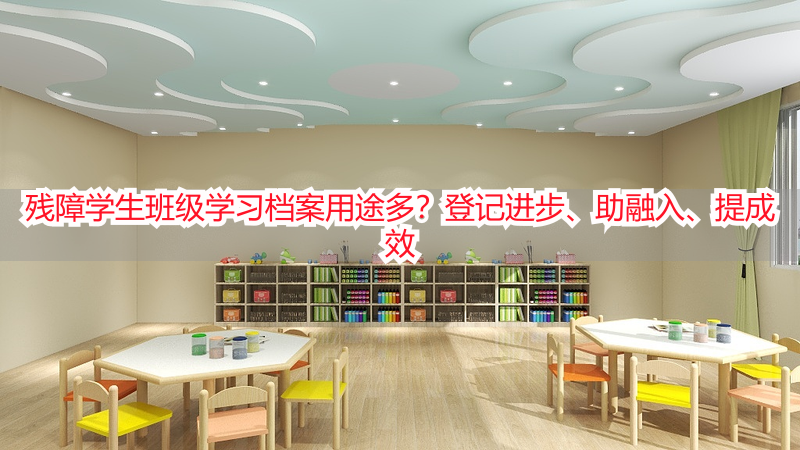 残障学生班级学习档案用途多？登记进步、助融入、提成效