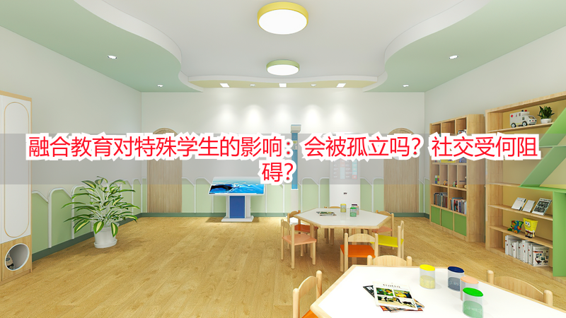 融合教育对特殊学生的影响：会被孤立吗？社交受何阻碍？