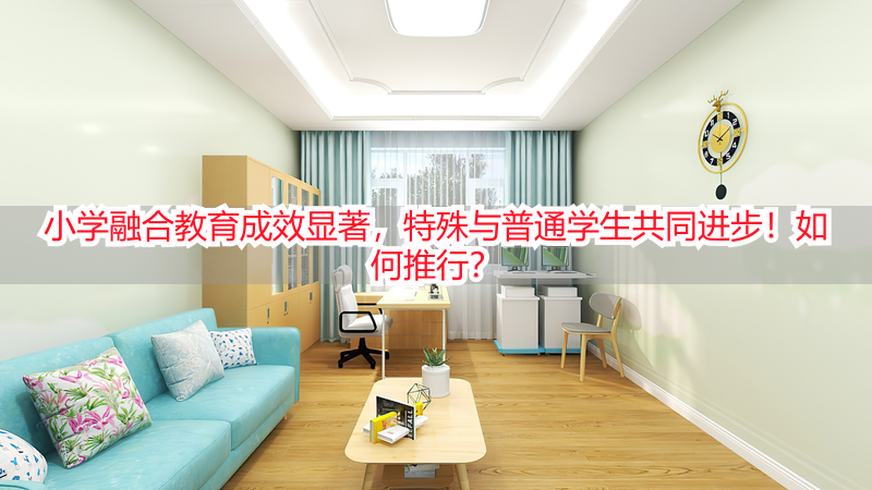 小学融合教育成效显著，特殊与普通学生共同进步！如何推行？