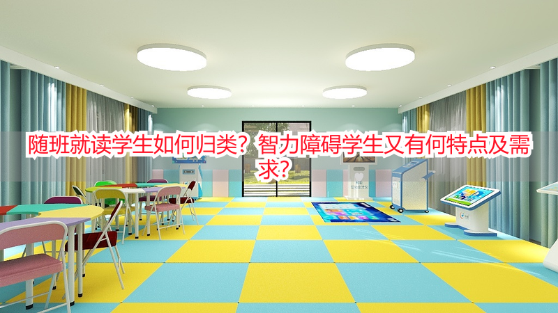 随班就读学生如何归类？智力障碍学生又有何特点及需求？
