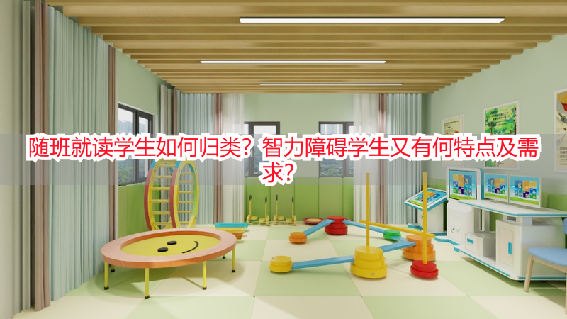 随班就读学生如何归类？智力障碍学生又有何特点及需求？