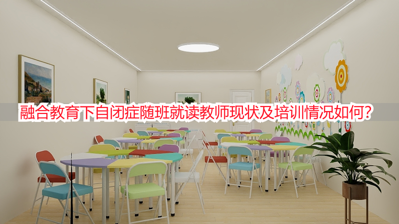 融合教育下自闭症随班就读教师现状及培训情况如何？