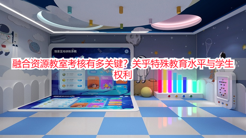 融合资源教室考核有多关键？关乎特殊教育水平与学生权利
