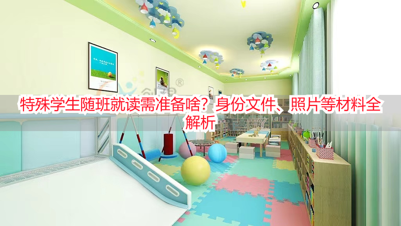 特殊学生随班就读需准备啥？身份文件、照片等材料全解析