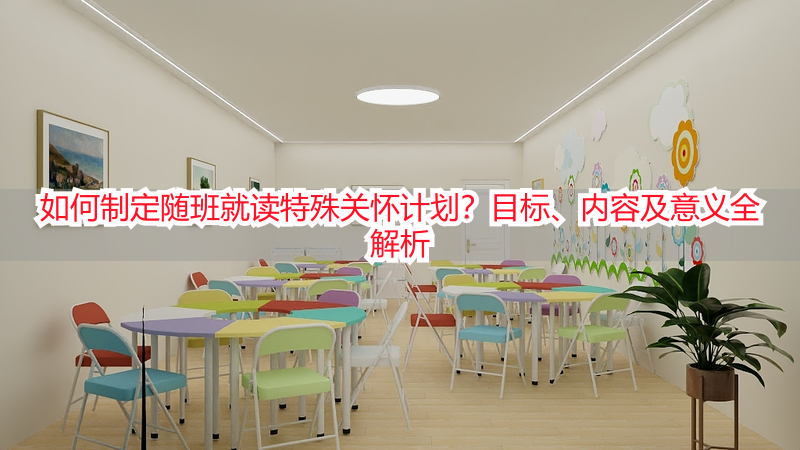 如何制定随班就读特殊关怀计划？目标、内容及意义全解析