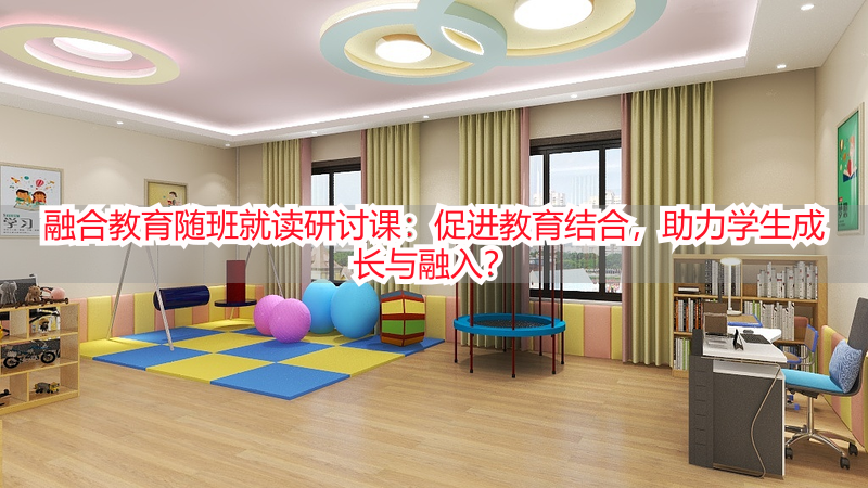 融合教育随班就读研讨课：促进教育结合，助力学生成长与融入？